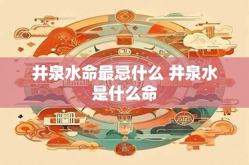 井泉水命最忌什么 井泉水是什么命