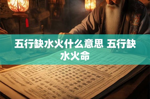 五行缺水火什么意思 五行缺水火命