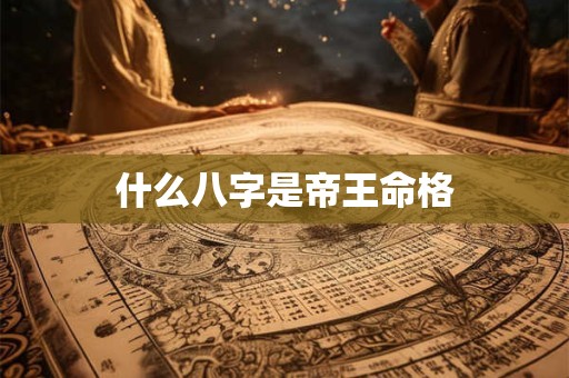 什么八字是帝王命格