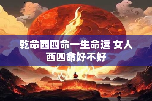 乾命西四命一生命运 女人西四命好不好