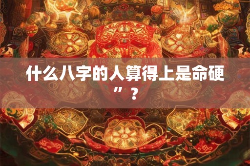 什么八字的人算得上是命硬”？