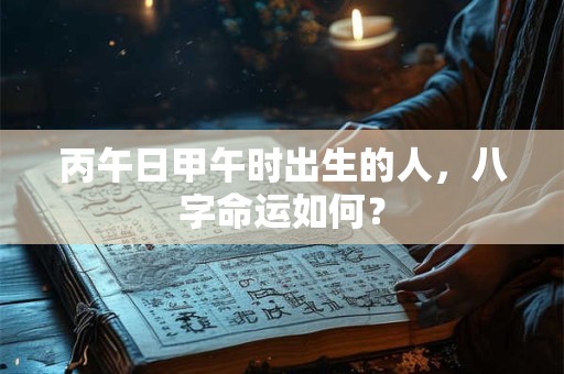 丙午日甲午时出生的人，八字命运如何？