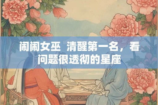 闹闹女巫  清醒第一名，看问题很透彻的星座