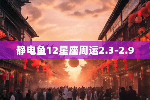 静电鱼12星座周运2.3-2.9