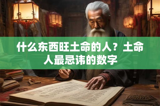 什么东西旺土命的人？土命人最忌讳的数字