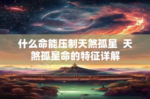什么命能压制天煞孤星  天煞孤星命的特征详解