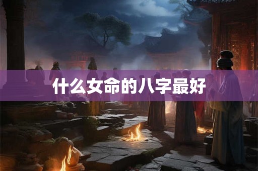 什么女命的八字最好