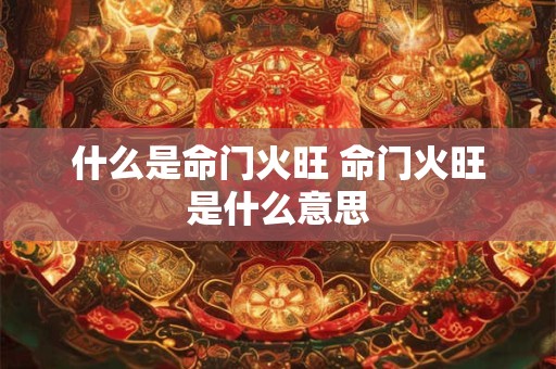 什么是命门火旺 命门火旺是什么意思