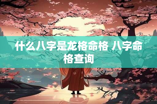 什么八字是龙格命格 八字命格查询