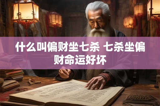 详细阅读:什么叫偏财坐七杀 七杀坐偏财命运好坏 什么叫偏财坐七杀 七杀坐偏财命运好坏