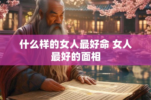 什么样的女人最好命 女人最好的面相