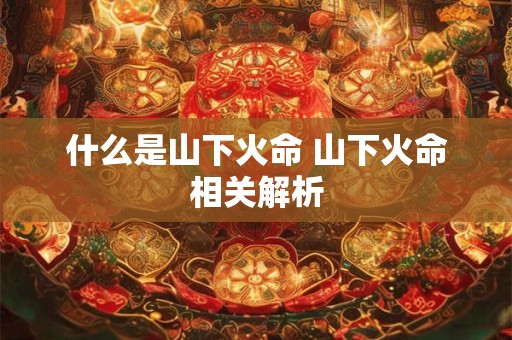 什么是山下火命 山下火命相关解析