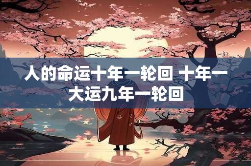 人的命运十年一轮回 十年一大运九年一轮回