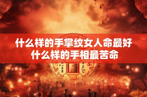 什么样的手掌纹女人命最好 什么样的手相最苦命