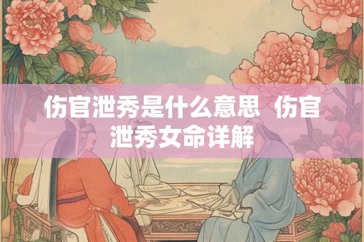 伤官泄秀是什么意思  伤官泄秀女命详解