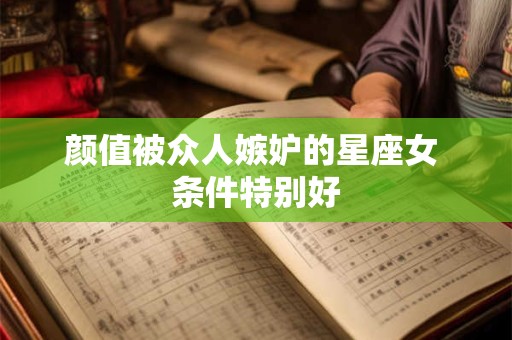 颜值被众人嫉妒的星座女 条件特别好
