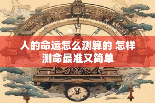 人的命运怎么测算的 怎样测命最准又简单