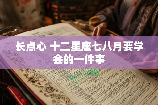 长点心 十二星座七八月要学会的一件事