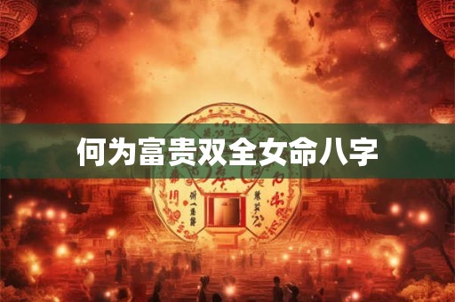 何为富贵双全女命八字