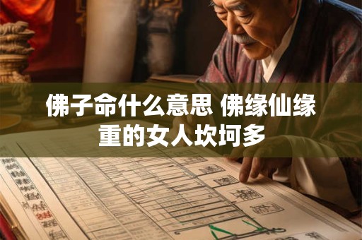详细阅读:佛子命什么意思 佛缘仙缘重的女人坎坷多 佛子命什么意思 佛缘仙缘重的女人坎坷多