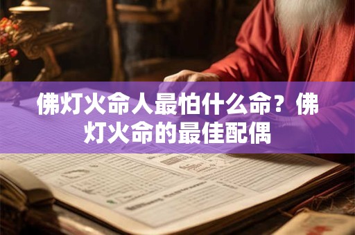 佛灯火命人最怕什么命？佛灯火命的最佳配偶