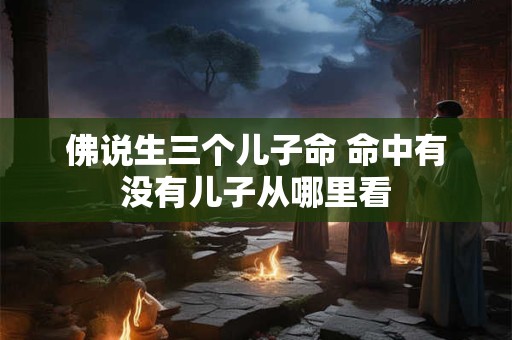 佛说生三个儿子命 命中有没有儿子从哪里看