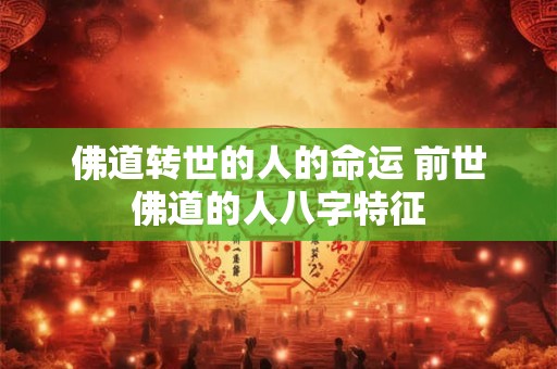 佛道转世的人的命运 前世佛道的人八字特征
