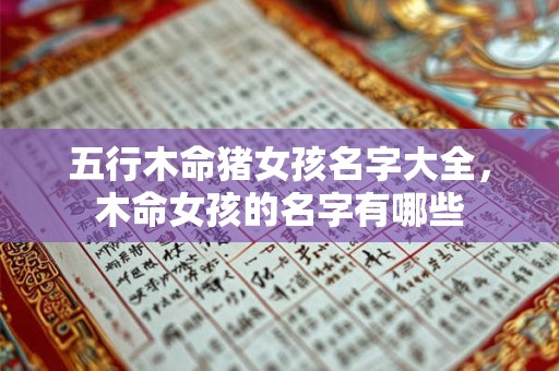 五行木命猪女孩名字大全，木命女孩的名字有哪些