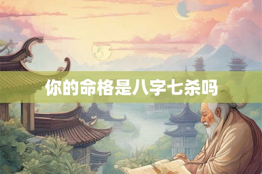 你的命格是八字七杀吗