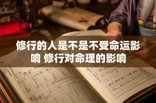 修行的人是不是不受命运影响 修行对命理的影响