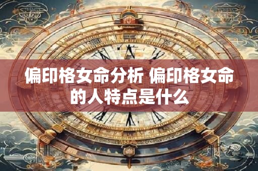 偏印格女命分析 偏印格女命的人特点是什么
