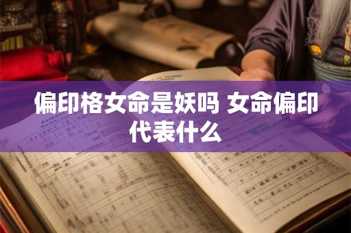 偏印格女命是妖吗 女命偏印代表什么