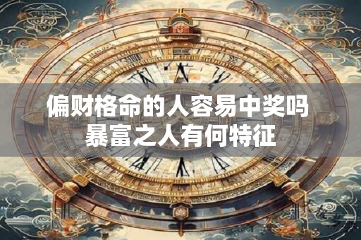 偏财格命的人容易中奖吗 暴富之人有何特征
