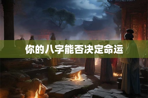 你的八字能否决定命运