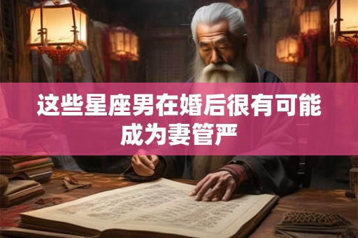 这些星座男在婚后很有可能成为妻管严