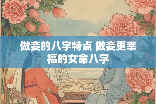 做妾的八字特点 做妾更幸福的女命八字