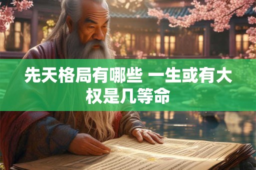 先天格局有哪些 一生或有大权是几等命