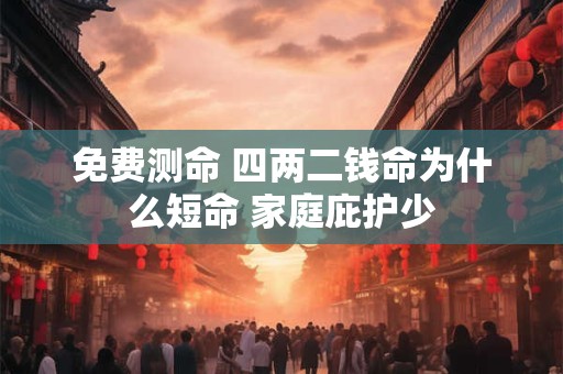 免费测命 四两二钱命为什么短命 家庭庇护少