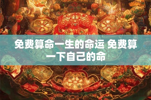 免费算命一生的命运 免费算一下自己的命