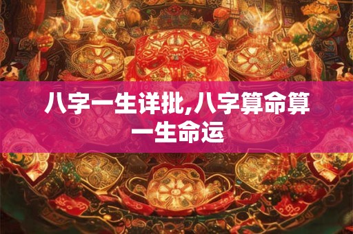 八字一生详批,八字算命算一生命运 八字一生详批,八字算命算一生命运