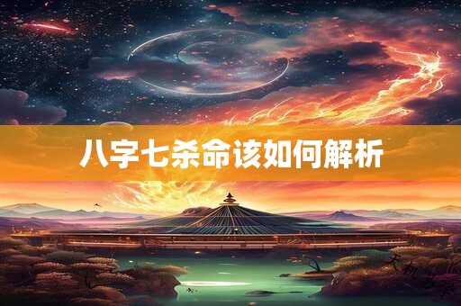 八字七杀命该如何解析