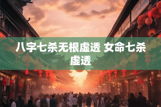 八字七杀无根虚透 女命七杀虚透