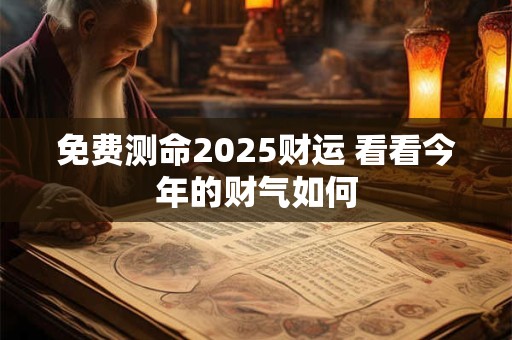免费测命2025财运 看看今年的财气如何