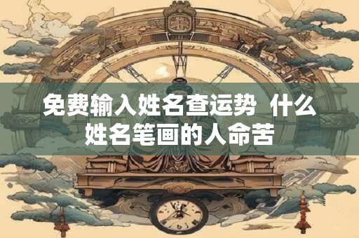 详细阅读:免费输入姓名查运势 什么姓名笔画的人命苦 免费输入姓名查运势 什么姓名笔画的人命苦