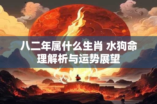 八二年属什么生肖 水狗命理解析与运势展望