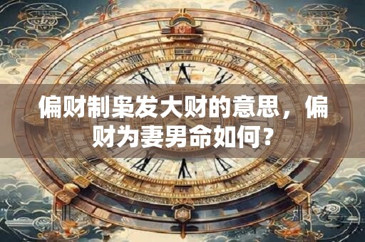偏财制枭发大财的意思，偏财为妻男命如何？