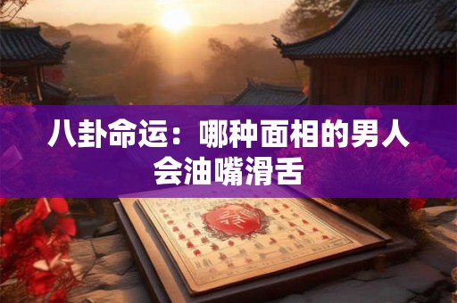 八卦命运：哪种面相的男人会油嘴滑舌