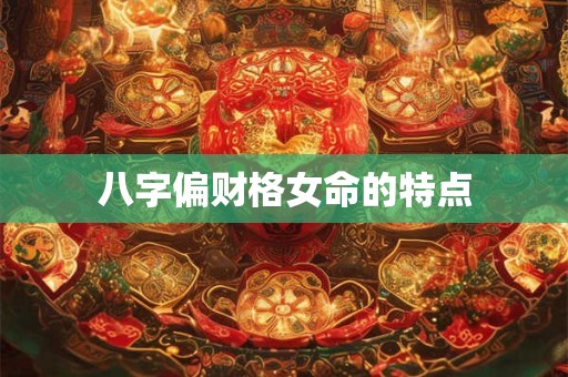 八字偏财格女命的特点