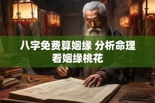 八字免费算姻缘 分析命理看姻缘桃花