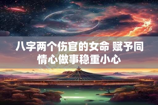 八字两个伤官的女命 赋予同情心做事稳重小心